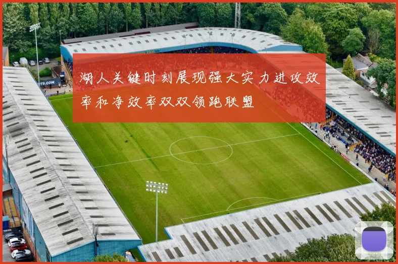 湖人关键时刻展现强大实力进攻效率和净效率双双领跑联盟