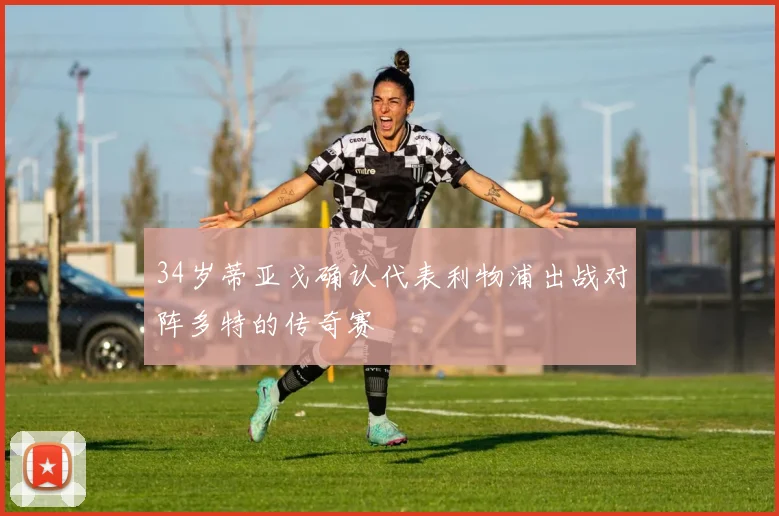 34岁蒂亚戈确认代表利物浦出战对阵多特的传奇赛