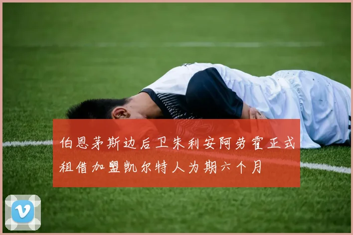 伯恩茅斯边后卫朱利安阿劳霍正式租借加盟凯尔特人为期六个月