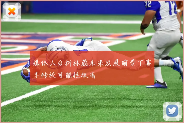 媒体人分析林葳未来发展前景下赛季转校可能性极高