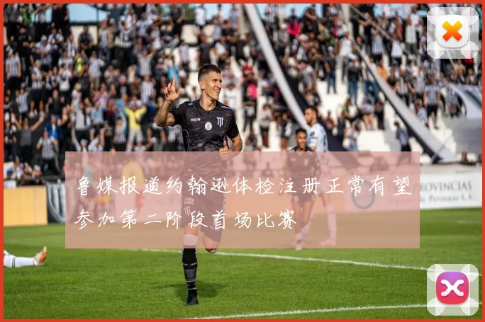 鲁媒报道约翰逊体检注册正常有望参加第二阶段首场比赛