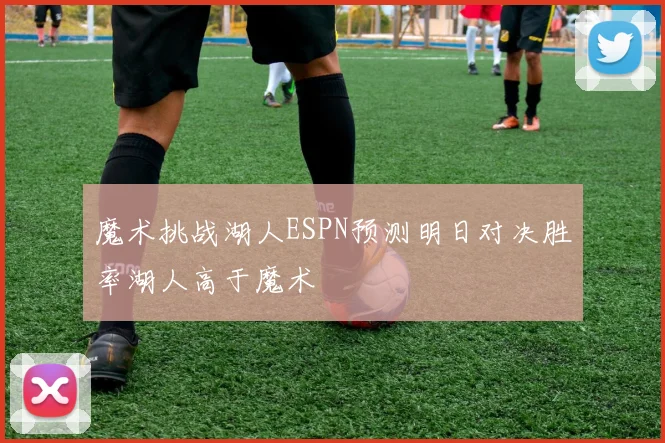 魔术挑战湖人ESPN预测明日对决胜率湖人高于魔术