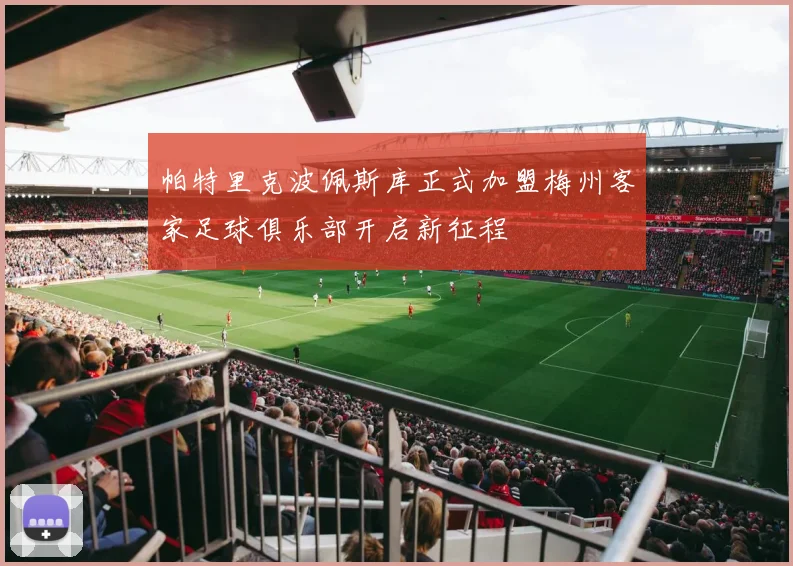 帕特里克波佩斯库正式加盟梅州客家足球俱乐部开启新征程