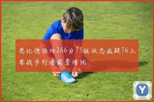 恩比德场均266分75板状态成疑76人客战步行者前景堪忧