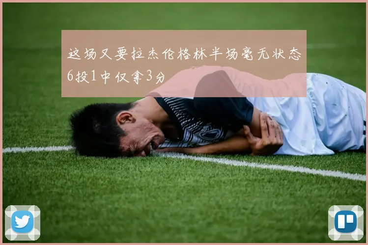 这场又要拉杰伦格林半场毫无状态6投1中仅拿3分