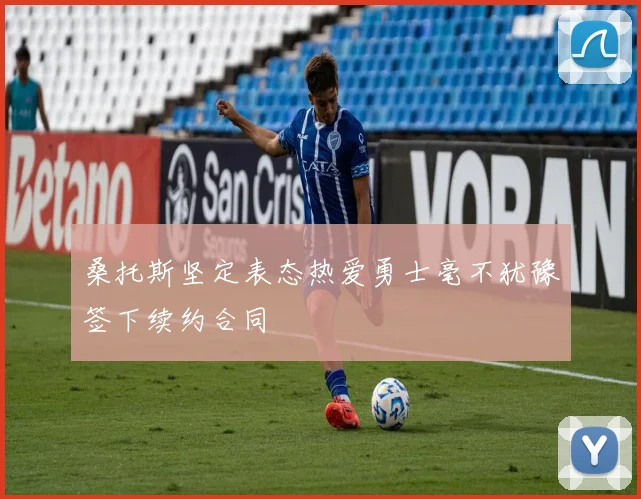 桑托斯坚定表态热爱勇士毫不犹豫签下续约合同