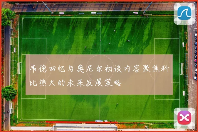 韦德回忆与奥尼尔初谈内容聚焦科比热火的未来发展策略